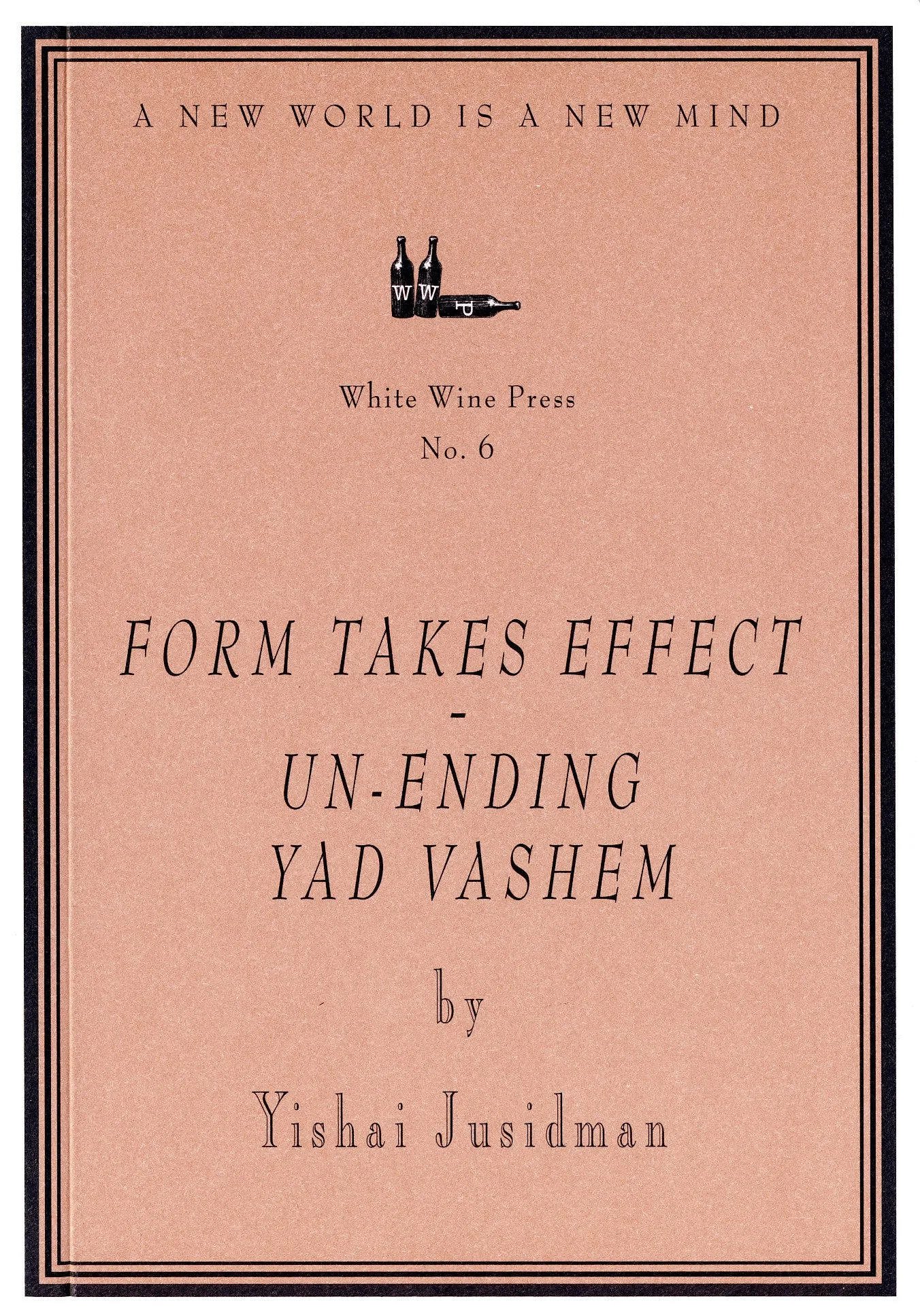 Form Takes Effect - Un-ending Yad Vashem by Yishai Jusidman [White Wine Press No. 6]