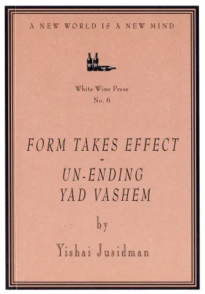 Form Takes Effect - Un-ending Yad Vashem by Yishai Jusidman [White Wine Press No. 6]